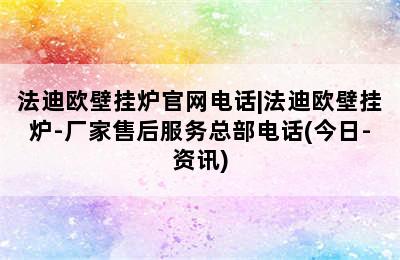 法迪欧壁挂炉官网电话|法迪欧壁挂炉-厂家售后服务总部电话(今日-资讯)